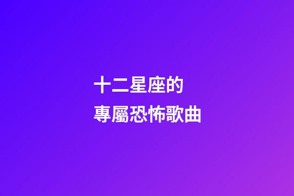 十二星座的 專屬恐怖歌曲-第1張-星座運勢-玄機派